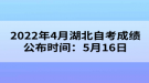 2022年4月湖北自考成绩公布时间：5月16日