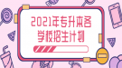 2021年湖北省普通专升本各学校分专业招生计划表