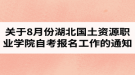 关于做好8月份湖北国土资源职业学院自考报名工作的通知