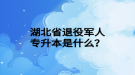 湖北省退役军人专升本是什么？