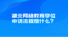 湖北网络教育学位申请流程是什么？