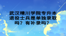 武汉晴川学院专升本退役士兵是单独录取吗？有补录吗？