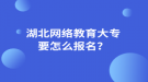 湖北网络教育大专要怎么报名？