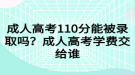 成人高考110分能被录取吗？成人高考学费交给谁