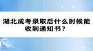 湖北成考录取后什么时候能收到通知书？