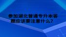 参加湖北普通专升本答题应该要注意什么？