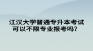 江汉大学普通专升本考试可以不限专业报考吗？