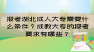 报考湖北成人大专需要什么条件？成教大专的报考要求有哪些？