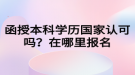 函授本科学历国家认可吗？在哪里报名