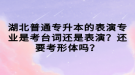 湖北普通专升本的表演专业是考台词还是表演？还要考形体吗？