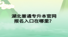 湖北普通专升本官网报名入口在哪里？