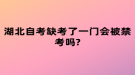 湖北自考缺考了一门会被禁考吗?