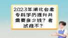 2023年湖北自考专科学历提升共需要多少钱？考试难不？