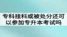 专科挂科或者被处分还可以参加湖北普通专升本考试吗？