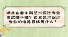 湖北自考本科艺术设计专业考试难不难？自考艺术设计专业的培养目标是什么？