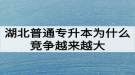 湖北普通专升本为什么竞争越来越大难度越来越高？