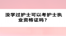 没学过护士可以考护士执业资格证吗？