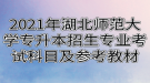 2021年湖北师范大学专升本招生专业对应考试科目及参考教材