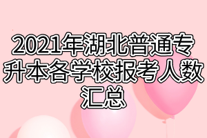 2021年湖北普通专升本各学校报考人数汇总