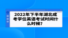 2022年下半年湖北成考学位英语考试时间什么时候？