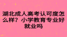 湖北成人高考认可度怎么样？小学教育专业好就业吗