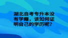 湖北自考专升本没有学籍，该如何证明自己的学历呢？