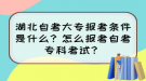 湖北自考大专报考条件是什么？怎么报考自考专科考试？