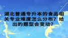 湖北普通专升本的食品相关专业难度怎么分布？给出的题型会变动？