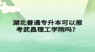 湖北普通专升本可以报考武昌理工学院吗？