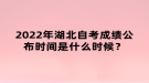 2022年湖北自考成绩公布时间是什么时候？