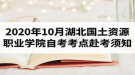 2020年10月湖北国土资源职业学院自考考点赴考须知