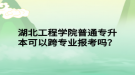 湖北工程学院普通专升本可以跨专业报考吗？