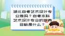 湖北自考艺术设计专业难吗？自考本科艺术设计专业的培养目标是什么？