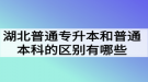 湖北普通专升本和普通本科的区别有哪些？