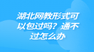 湖北网教形式可以包过吗？通不过怎么办