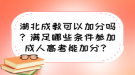 湖北成教可以加分吗？满足哪些条件参加成人高考能加分？