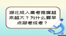 湖北成人高考难度越来越大？为什么要早点报考成考？