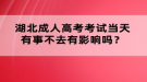 湖北成人高考考试当天有事不去有影响吗？