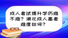 成人考试提升学历难不难？湖北成人高考难度如何？