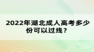 2022年湖北成人高考多少份可以过线？