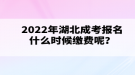 2022年湖北成考报名什么时候缴费呢？