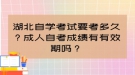 湖北自学考试要考多久？成人自考成绩有有效期吗？