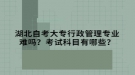 湖北自考大专行政管理专业难吗？考试科目有哪些？