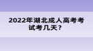 2022年湖北成人高考考试考几天？