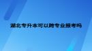 湖北专升本可以跨专业报考吗