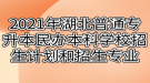 2021年湖北普通专升本民办本科学校招生计划和招生专业