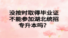 没按时取得毕业证不能参加湖北统招专升本吗？