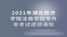 2021年湖北经济学院法商学院专升本考试成绩通知