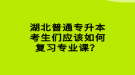 湖北普通专升本考生们应该如何复习专业课？