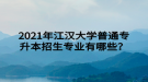 2021年江汉大学普通专升本招生专业有哪些？